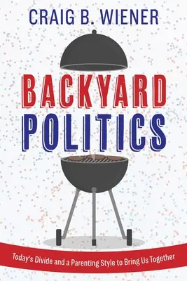 Backyard Politics: A mai megosztottság és egy szülői stílus, amely összehoz minket - Backyard Politics: Today's Divide and a Parenting Style to Bring Us Together