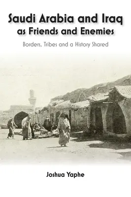 Szaúd-Arábia és Irak mint barátok és ellenségek: határok, törzsek és közös történelem - Saudi Arabia and Iraq as Friends and Enemies: Borders, Tribes and a Shared History