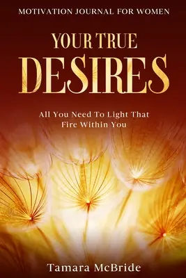 Motivációs napló nőknek: Minden, amire szükséged van ahhoz, hogy meggyújtsd magadban a tüzet - Motivation Journal For Women: Your True Desires - All You Need To Light That Fire Within You