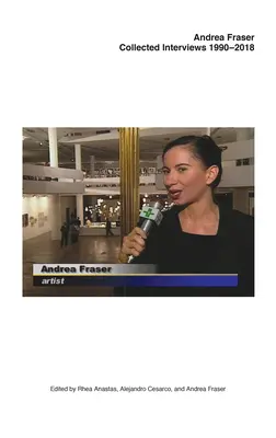 Andrea Fraser: Fraser: Collected Interviews, 1990-2018 - Andrea Fraser: Collected Interviews, 1990-2018