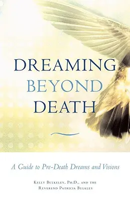 Álmodozás a halálon túl: Útmutató a halál előtti álmokhoz és látomásokhoz - Dreaming Beyond Death: A Guide to Pre-Death Dreams and Visions