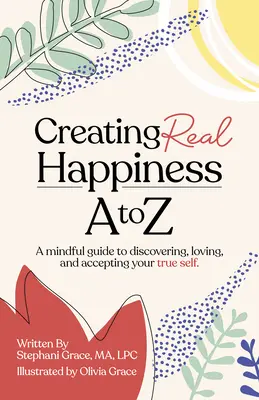 A valódi boldogság megteremtése A-tól Z-ig: Egy tudatos útmutató az igazi éned felfedezéséhez, szeretetéhez és elfogadásához - Creating Real Happiness A to Z: A Mindful Guide to Discovering, Loving, and Accepting Your True Self