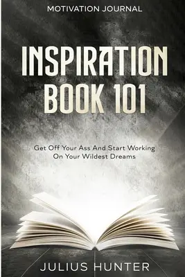 Motivációs napló: Emeld fel a segged és kezdj el dolgozni a legvadabb álmaidon - Motivation Journal: Get Off Your Ass And Start Working On Your Wildest Dreams