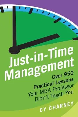 Just-in-Time menedzsment: Több mint 950 gyakorlati lecke, amit az MBA professzor nem tanított meg önnek - Just-In-Time Management: Over 950 Practical Lessons Your MBA Professor Didn't Teach You