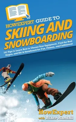 HowExpert Guide to Skiing and Snowboarding: 101 tipp a felszerelés kiválasztásához, a legjobb lejtők megtalálásához, valamint a síelés és a snowboardozás szórakozásához, fittségéhez - HowExpert Guide to Skiing and Snowboarding: 101 Tips to Learn How to Choose Your Equipment, Find the Best Slopes, and Ski & Snowboard for Fun, Fitness