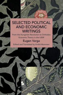 Eugen Varga válogatott politikai és gazdasági írásai: A magyar forradalomtól az ortodox gazdaságelméletig a Szovjetunióban - Selected Political and Economic Writings of Eugen Varga: From the Hungarian Revolution to Orthodox Economic Theory in the USSR