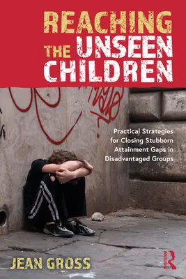 A láthatatlan gyermekek elérése: Gyakorlati stratégiák a hátrányos helyzetű csoportok makacs teljesítménybeli lemaradásának megszüntetésére - Reaching the Unseen Children: Practical Strategies for Closing Stubborn Attainment Gaps in Disadvantaged Groups