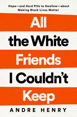 All the White Friends I Couldn't Keep: Hope-And Hard Pills to Swallow-Away-About Fighting for Black Lives (A remény - és a kemény pirulák lenyelése - a fekete életért folytatott küzdelemről) - All the White Friends I Couldn't Keep: Hope--And Hard Pills to Swallow--About Fighting for Black Lives