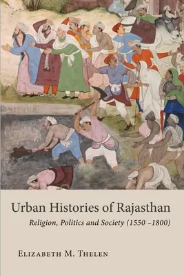 Rajasthan városi történetei: Vallás, politika és társadalom (1550-1800) - Urban Histories of Rajasthan: Religion, Politics and Society (1550-1800)