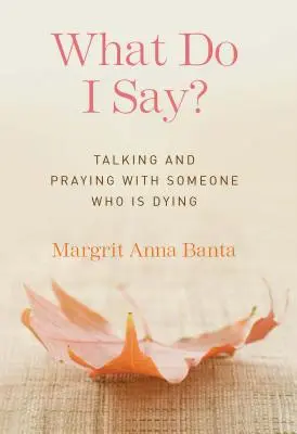 Mit mondjak? Beszélgetés és ima egy haldoklóval - What Do I Say?: Talking and Praying with Someone Who Is Dying