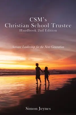 A CSM Keresztény Iskolai Kuratóriumi Kézikönyv 2. kiadása: Szolgáló vezetés a következő generáció számára - CSM's Christian School Trustee Handbook 2nd Edition: Servant Leadership for the Next Generation