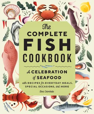 The Complete Fish Cookbook: A tenger gyümölcseinek ünnepe receptekkel mindennapi ételekhez, különleges alkalmakhoz és még sok máshoz is - The Complete Fish Cookbook: A Celebration of Seafood with Recipes for Everyday Meals, Special Occasions, and More