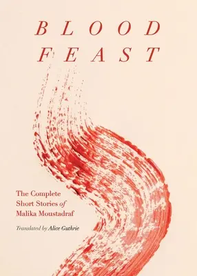 Blood Feast: Malika Moustadraf összes novellája - Blood Feast: The Complete Short Stories of Malika Moustadraf