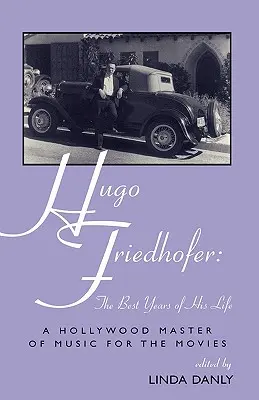 Hugo Friedhofer: Élete legjobb évei: A hollywoodi filmzene mestere - Hugo Friedhofer: The Best Years of His Life: A Hollywood Master of Music for the Movies