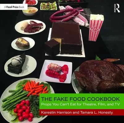 The Fake Food Cookbook: Színházi, filmes és televíziós kellékek, amelyeket nem lehet megenni - The Fake Food Cookbook: Props You Can't Eat for Theatre, Film, and TV