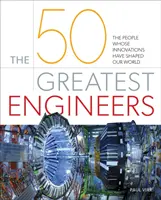 Az 50 legnagyobb mérnök - Az emberek, akiknek innovációi formálták világunkat - 50 Greatest Engineers - The People Whose Innovations Have Shaped Our World