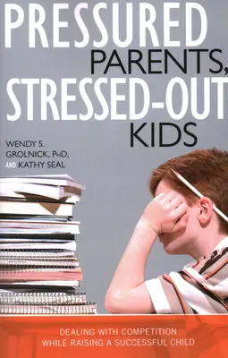 Nyomás alatt álló szülők, stresszes gyerekek: A versengés kezelése sikeres gyermek nevelése közben - Pressured Parents, Stressed-out Kids: Dealing With Competition While Raising a Successful Child