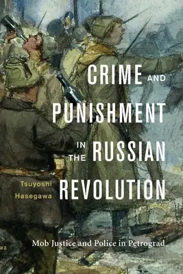 Bűn és büntetés az orosz forradalomban: A maffia igazságszolgáltatása és a rendőrség Petrográdban - Crime and Punishment in the Russian Revolution: Mob Justice and Police in Petrograd