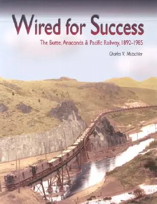 Wired for Success (Drótozva a sikerhez): A Butte, Anaconda & Pacific vasút, 1892-1985 - Wired for Success: The Butte, Anaconda & Pacific Railway, 1892-1985