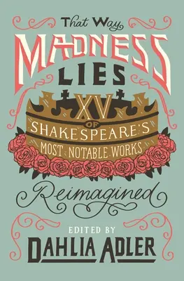 That Way Madness Lies: 15 Shakespeare legnevezetesebb művei közül újraértelmezve - That Way Madness Lies: 15 of Shakespeare's Most Notable Works Reimagined