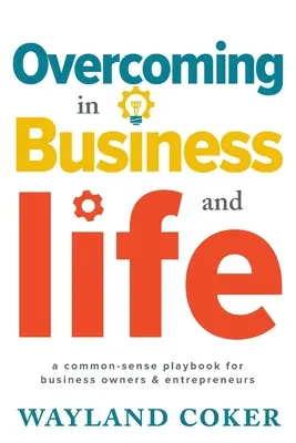 Overcoming in Business and Life: A Common-Sense Playbook for Business Owners & Entrepreneurs (A Common-Sense Playbook for Business Owners & Entrepreneurs) - Overcoming in Business and Life: A Common-Sense Playbook for Business Owners & Entrepreneurs