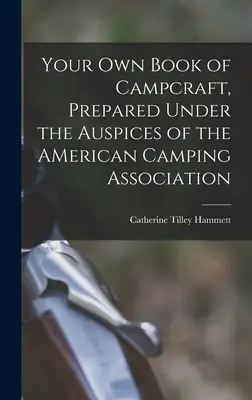 Saját tábori kézműves könyv, az Amerikai Kempingszövetség égisze alatt készült - Your Own Book of Campcraft, Prepared Under the Auspices of the AMerican Camping Association