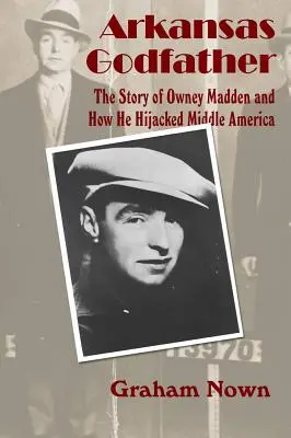 Arkansasi keresztapa: Owney Madden története és hogyan térítette el Közép-Amerikát - Arkansas Godfather: The Story of Owney Madden and How He Hijacked Middle America