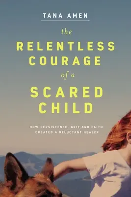 Egy rémült gyermek könyörtelen bátorsága: Hogyan teremtett kitartás, kitartás és hit egy vonakodó gyógyítót? - The Relentless Courage of a Scared Child: How Persistence, Grit, and Faith Created a Reluctant Healer