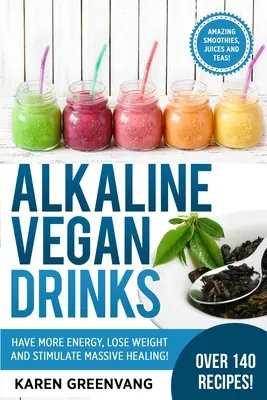 Lúgos vegán italok: Legyen több energiád, fogyj le és serkentsd a masszív gyógyulást! - Alkaline Vegan Drinks: Have More Energy, Lose Weight and Stimulate Massive Healing!