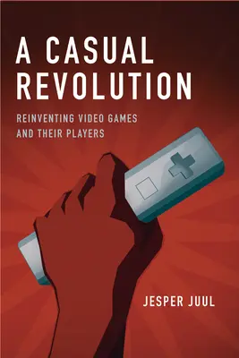 A Casual Revolution: A videojátékok és a játékosok újratalálása - A Casual Revolution: Reinventing Video Games and Their Players
