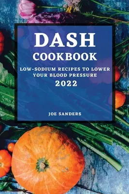 Dash szakácskönyv 2022: Alacsony nátriumtartalmú receptek a vérnyomás csökkentésére - Dash Cookbook 2022: Low-Sodium Recipes to Lower Your Blood Pressure