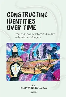 Identitások konstruálása az idők során: Rossz cigányok és jó romák Oroszországban és Magyarországon - Constructing Identities Over Time: Bad Gypsies and Good Roma in Russia and Hungary