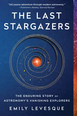 Az utolsó csillagászok: A csillagászat eltűnőben lévő felfedezőinek végtelen története - The Last Stargazers: The Enduring Story of Astronomy's Vanishing Explorers