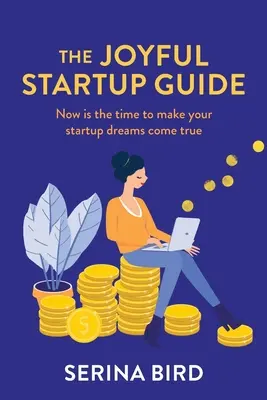 Az örömteli indulás útmutatója: Most van itt az ideje, hogy valóra váltsd az induló vállalkozásról szőtt álmaidat - The Joyful Startup Guide: Now is the time to make your startup dreams come true