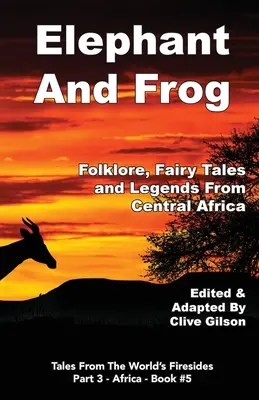 Elefánt és béka: Népmesék, tündérmesék és legendák Közép-Afrikából - Elephant And Frog: Folklore, Fairy tales and Legends from Central Africa