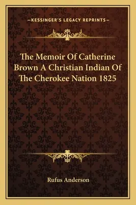 Catherine Brown, a Cherokee nemzet keresztény indiánjának emlékiratai 1825 - The Memoir of Catherine Brown a Christian Indian of the Cherokee Nation 1825