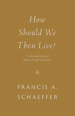 Hogyan éljünk akkor?: A nyugati gondolkodás és kultúra felemelkedése és hanyatlása - How Should We Then Live?: The Rise and Decline of Western Thought and Culture