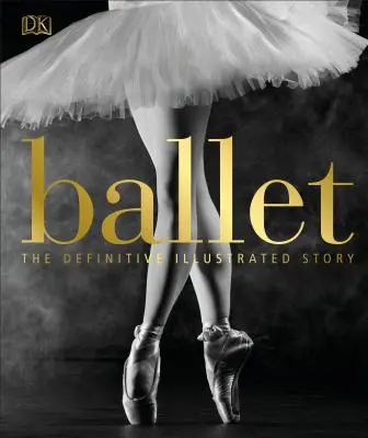 Balett: The Definitive Illustrated Story - Ballet: The Definitive Illustrated Story