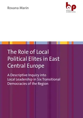 A helyi politikai elitek szerepe Kelet-Közép-Európában: A helyi vezetés leíró vizsgálata a régió hat átmeneti demokráciájában - The Role of Local Political Elites in East Central Europe: A Descriptive Inquiry Into Local Leadership in Six Transitional Democracies of the Region