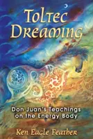 Tolték álmodozás: Don Juan tanításai az energiatestről - Toltec Dreaming: Don Juan's Teachings on the Energy Body