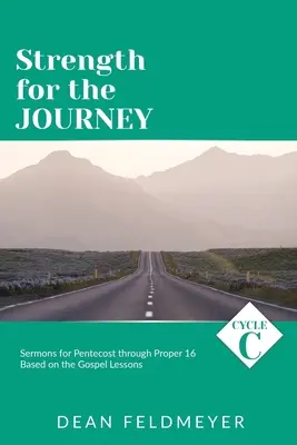 Erő az utazáshoz: C. ciklus Pünkösdtől a 16. hétfőig tartó időszak prédikációi az evangéliumi leckék alapján - Strength for the Journey: Cycle C Sermons for Pentecost through Proper 16 Based on the Gospel Lessons