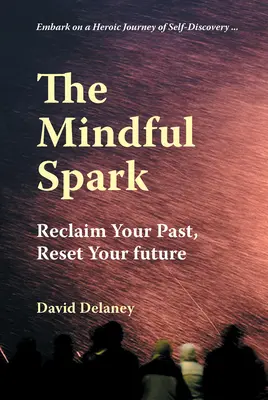 Az elmés szikra: A múltad visszaszerzése, a jövőd újraindítása - The Mindful Spark: Reclaim Your Past, Reset Your Future