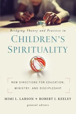 Az elmélet és a gyakorlat összekapcsolása a gyermekek lelkiségében: Új irányok az oktatás, a szolgálat és a tanítványság számára - Bridging Theory and Practice in Children's Spirituality: New Directions for Education, Ministry, and Discipleship