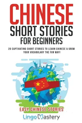 Kínai rövid történetek kezdőknek: 20 magával ragadó rövid történet a kínai nyelvtanuláshoz és a szókincs szórakoztató bővítéséhez! - Chinese Short Stories For Beginners: 20 Captivating Short Stories to Learn Chinese & Grow Your Vocabulary the Fun Way!