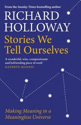 Történetek, amelyeket magunknak mondunk: Értelmet keresünk egy értelmetlen univerzumban - Stories We Tell Ourselves: Making Meaning in a Meaningless Universe