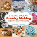 Az ékszerkészítés nagy könyve: 73 projekt elkészítése - The Big Book of Jewelry Making: 73 Projects to Make