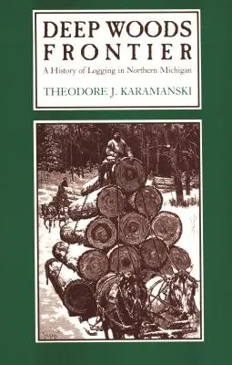 Deep Woods Frontier: Az észak-michigani fakitermelés története - Deep Woods Frontier: A History of Logging in Northern Michigan