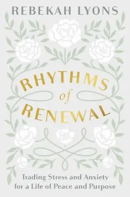 A megújulás ritmusai: A stressz és a szorongás cseréje a békés és céltudatos életre - Rhythms of Renewal: Trading Stress and Anxiety for a Life of Peace and Purpose