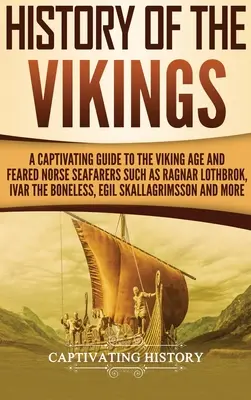 A vikingek története: Magával ragadó kalauz a viking korszakhoz és az olyan rettegett északi tengerészekhez, mint Ragnar Lothbrok, Ivar a csont nélküli, Egil Skal - History of the Vikings: A Captivating Guide to the Viking Age and Feared Norse Seafarers Such as Ragnar Lothbrok, Ivar the Boneless, Egil Skal