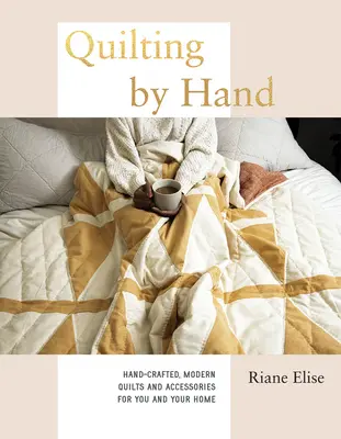 Quilting by Hand: Kézzel készített, modern paplanok és kiegészítők önnek és otthonának - Quilting by Hand: Hand-Crafted, Modern Quilts and Accessories for You and Your Home